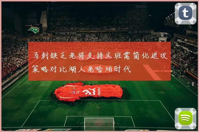 马刺缺乏老将支持文班需简化进攻策略对比湖人老哈珀时代