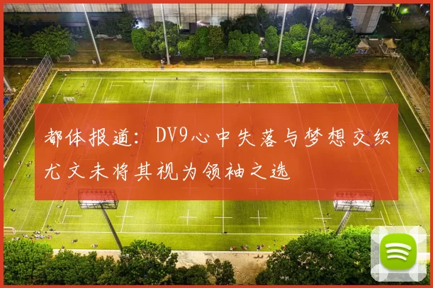 都体报道：DV9心中失落与梦想交织尤文未将其视为领袖之选