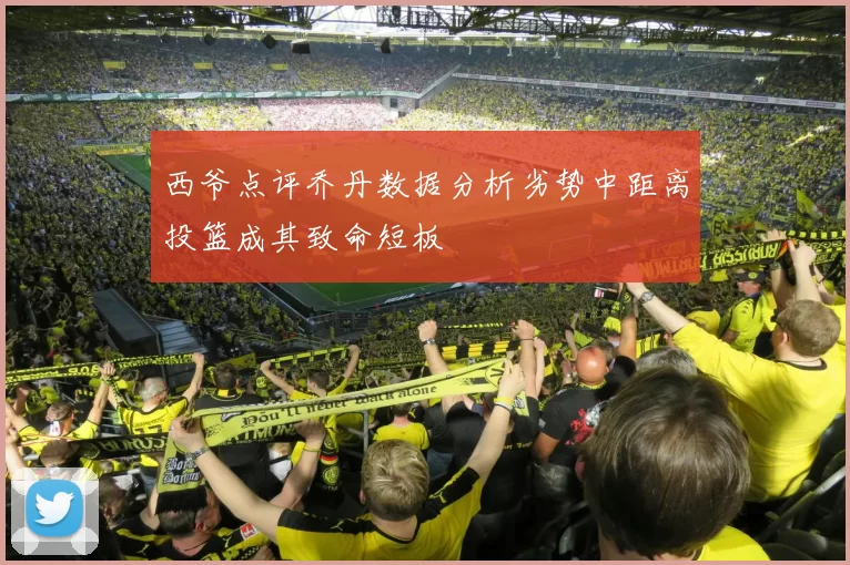 西爷点评乔丹数据分析劣势中距离投篮成其致命短板