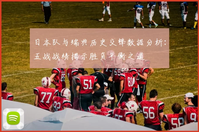 日本队与瑞典历史交锋数据分析：五战战绩揭示胜负平衡之道