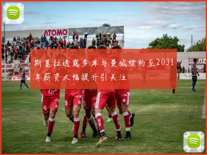 斯基拉透露多库与曼城续约至2031年薪资大幅提升引关注